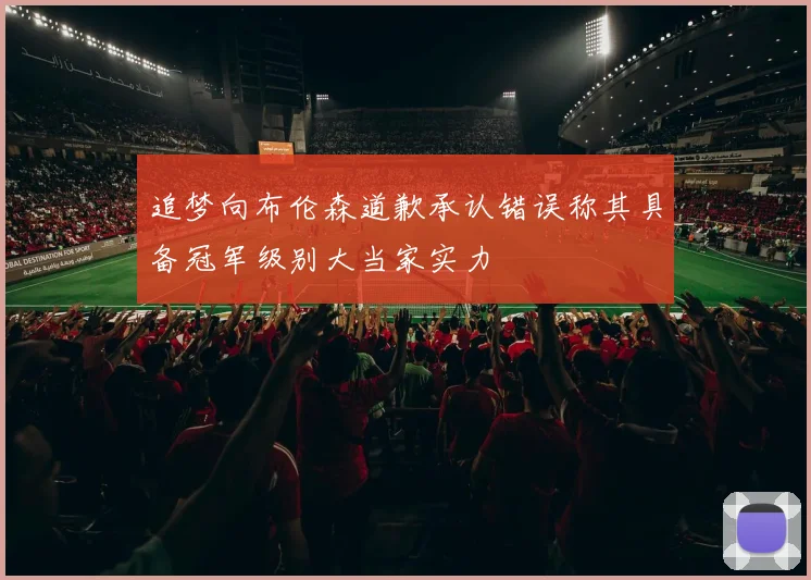 追梦向布伦森道歉承认错误称其具备冠军级别大当家实力
