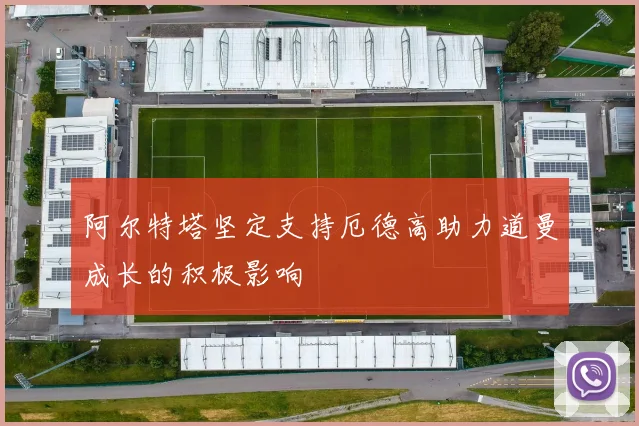 阿尔特塔坚定支持厄德高助力道曼成长的积极影响