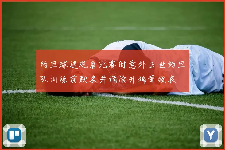 约旦球迷观看比赛时意外去世约旦队训练前默哀并诵读开端章致哀