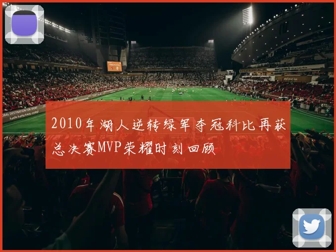 2010年湖人逆转绿军夺冠科比再获总决赛MVP荣耀时刻回顾